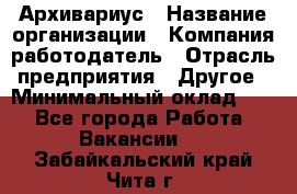 Архивариус › Название организации ­ Компания-работодатель › Отрасль предприятия ­ Другое › Минимальный оклад ­ 1 - Все города Работа » Вакансии   . Забайкальский край,Чита г.